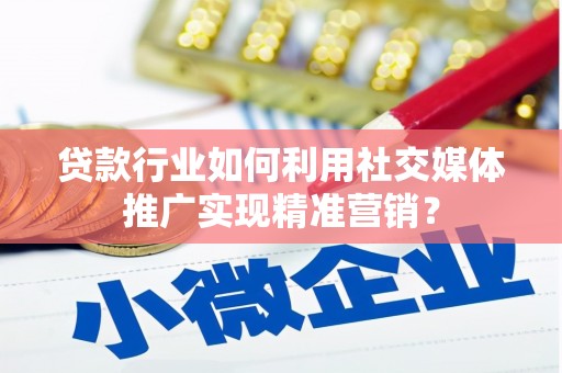 宁夏贷款行业如何利用社交媒体推广实现精准营销？