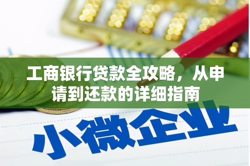 宁夏工商银行贷款全攻略，从申请到还款的详细指南