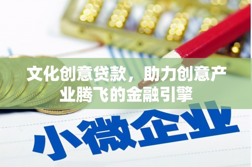 宁夏文化创意贷款，助力创意产业腾飞的金融引擎