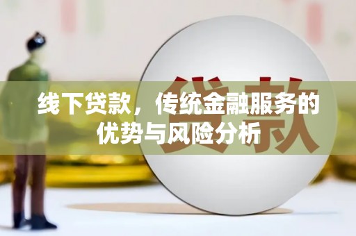 宁夏线下贷款，传统金融服务的优势与风险分析