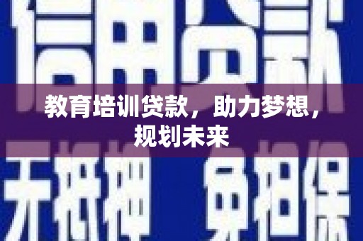 宁夏教育培训贷款，助力梦想，规划未来