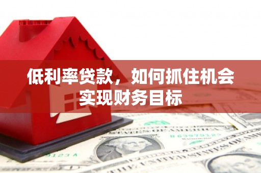 宁夏低利率贷款，如何抓住机会实现财务目标