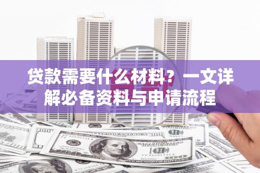 宁夏贷款需要什么材料？一文详解必备资料与申请流程