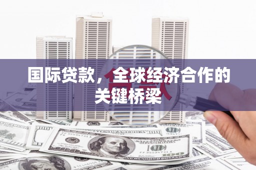 宁夏国际贷款，全球经济合作的关键桥梁