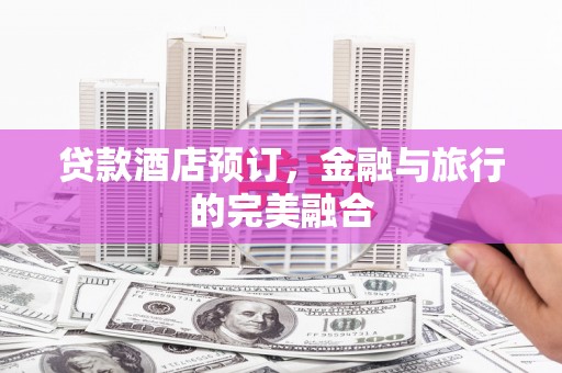 宁夏贷款酒店预订，金融与旅行的完美融合