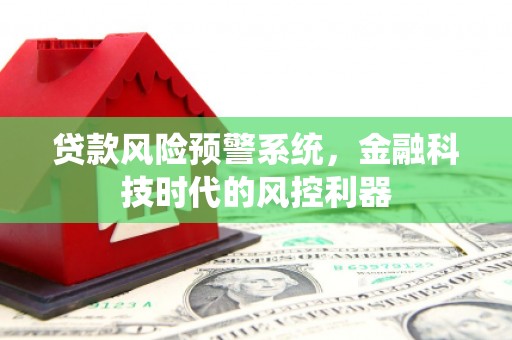 宁夏贷款风险预警系统，金融科技时代的风控利器
