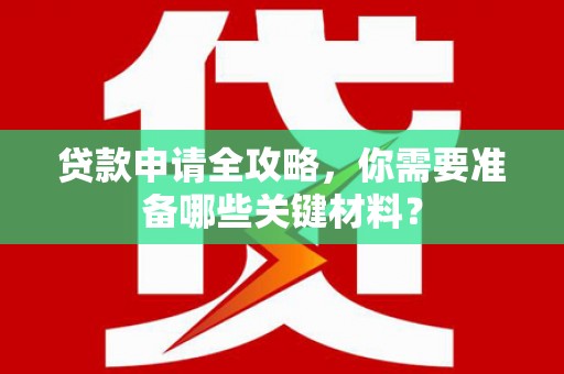 宁夏贷款申请全攻略，你需要准备哪些关键材料？