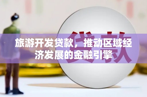 宁夏旅游开发贷款，推动区域经济发展的金融引擎