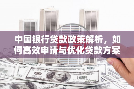 宁夏中国银行贷款政策解析，如何高效申请与优化贷款方案