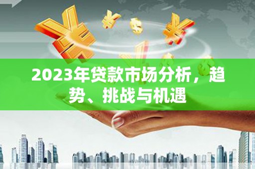 宁夏2023年贷款市场分析，趋势、挑战与机遇