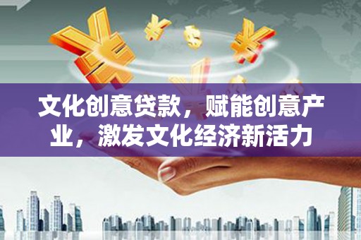 宁夏文化创意贷款，赋能创意产业，激发文化经济新活力