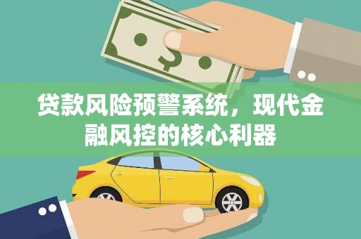 宁夏贷款风险预警系统，现代金融风控的核心利器