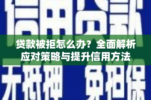 宁夏贷款被拒怎么办？全面解析应对策略与提升信用方法