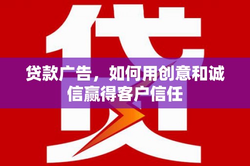 宁夏贷款广告，如何用创意和诚信赢得客户信任