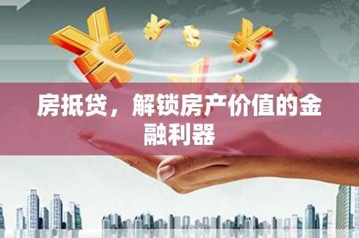 宁夏房抵贷，解锁房产价值的金融利器