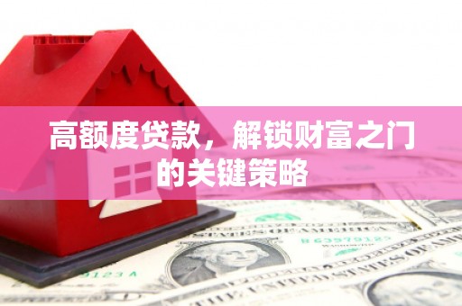 宁夏高额度贷款，解锁财富之门的关键策略