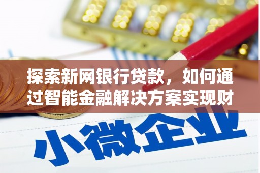 宁夏探索新网银行贷款，如何通过智能金融解决方案实现财富增长