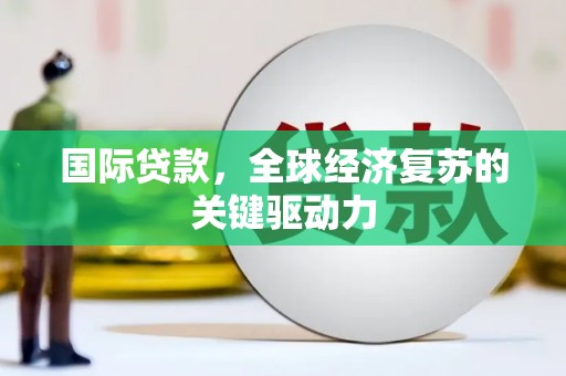 宁夏国际贷款，全球经济复苏的关键驱动力
