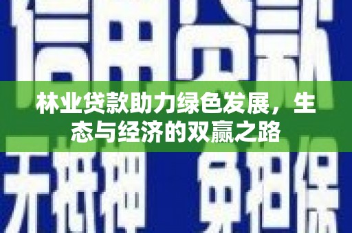 宁夏林业贷款助力绿色发展，生态与经济的双赢之路