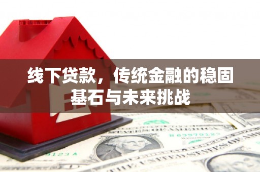 宁夏线下贷款，传统金融的稳固基石与未来挑战