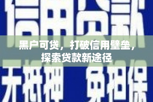 宁夏黑户可贷，打破信用壁垒，探索贷款新途径