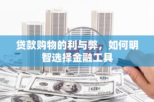 宁夏贷款购物的利与弊，如何明智选择金融工具