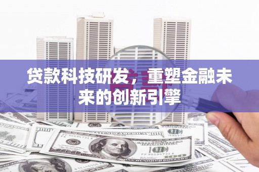 宁夏贷款科技研发，重塑金融未来的创新引擎