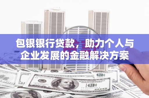 宁夏包银银行贷款，助力个人与企业发展的金融解决方案