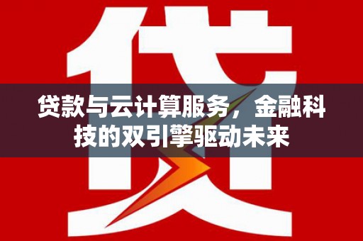 宁夏贷款与云计算服务，金融科技的双引擎驱动未来