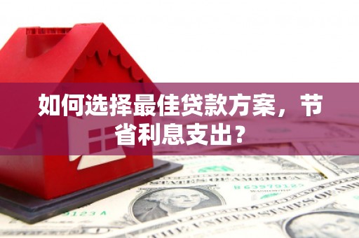 宁夏如何选择最佳贷款方案，节省利息支出？