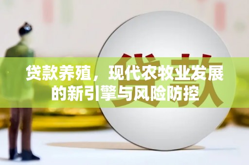 宁夏贷款养殖，现代农牧业发展的新引擎与风险防控