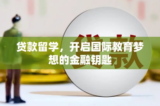 宁夏贷款留学，开启国际教育梦想的金融钥匙