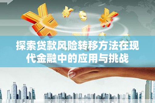 宁夏探索贷款风险转移方法在现代金融中的应用与挑战