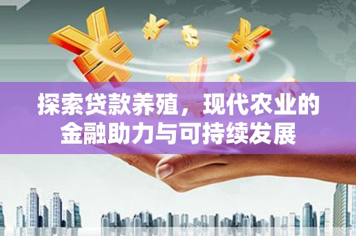 宁夏探索贷款养殖，现代农业的金融助力与可持续发展