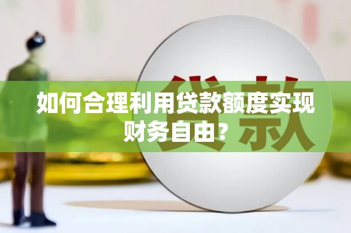 宁夏如何合理利用贷款额度实现财务自由？