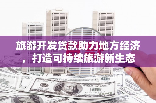 宁夏旅游开发贷款助力地方经济，打造可持续旅游新生态