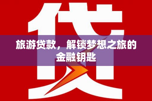 宁夏旅游贷款，解锁梦想之旅的金融钥匙