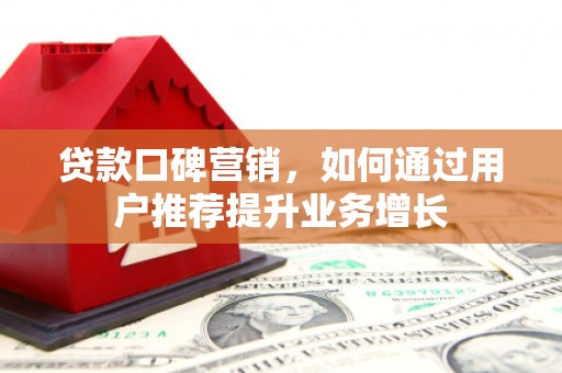 宁夏贷款口碑营销，如何通过用户推荐提升业务增长