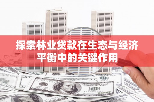 宁夏探索林业贷款在生态与经济平衡中的关键作用
