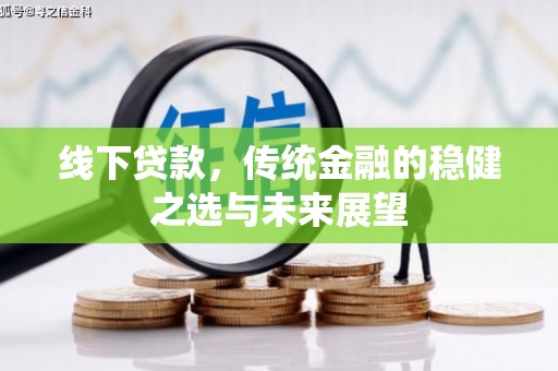 宁夏线下贷款，传统金融的稳健之选与未来展望