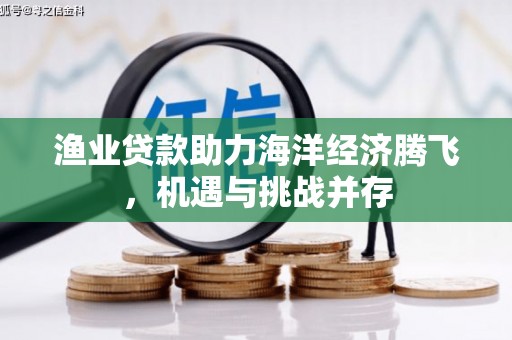 宁夏渔业贷款助力海洋经济腾飞，机遇与挑战并存