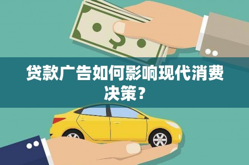 宁夏贷款广告如何影响现代消费决策？