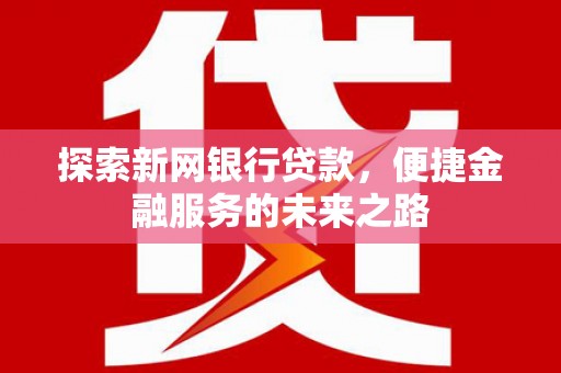 宁夏探索新网银行贷款，便捷金融服务的未来之路