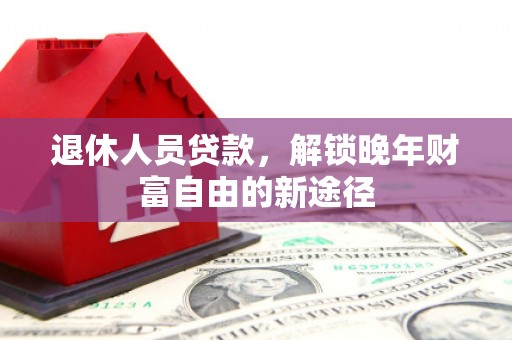 宁夏退休人员贷款，解锁晚年财富自由的新途径