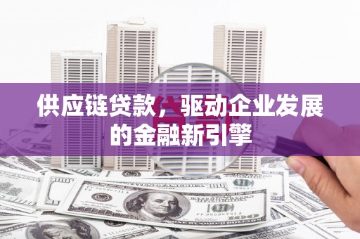 宁夏供应链贷款，驱动企业发展的金融新引擎