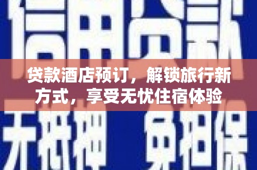 宁夏贷款酒店预订，解锁旅行新方式，享受无忧住宿体验