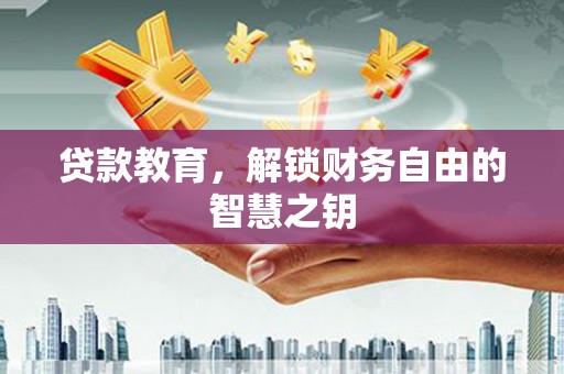 宁夏贷款教育，解锁财务自由的智慧之钥
