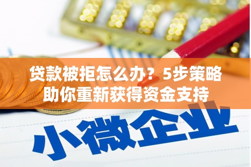 宁夏贷款被拒怎么办？5步策略助你重新获得资金支持