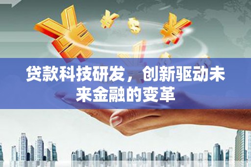 宁夏贷款科技研发，创新驱动未来金融的变革