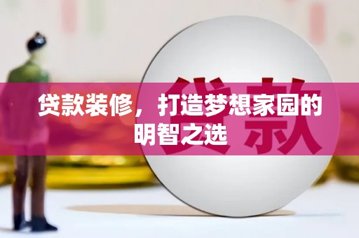 宁夏贷款装修，打造梦想家园的明智之选